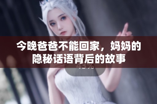 今晚爸爸不能回家，妈妈的隐秘话语背后的故事