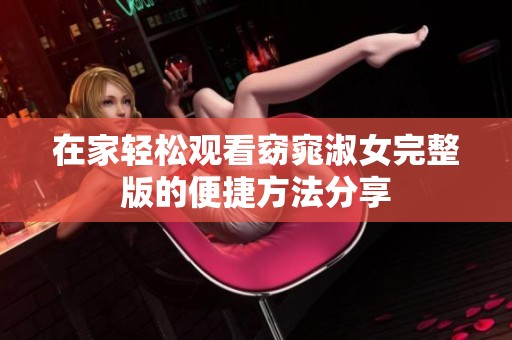 在家轻松观看窈窕淑女完整版的便捷方法分享