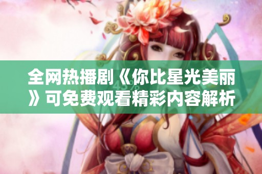 全网热播剧《你比星光美丽》可免费观看精彩内容解析