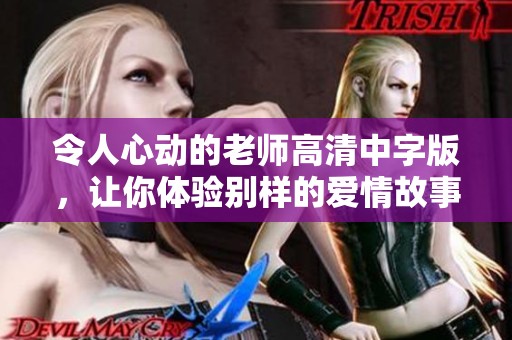 令人心动的老师高清中字版，让你体验别样的爱情故事