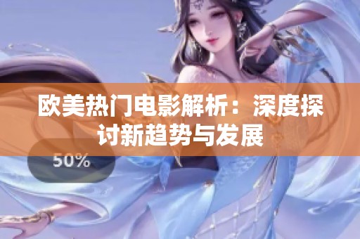 欧美热门电影解析：深度探讨新趋势与发展