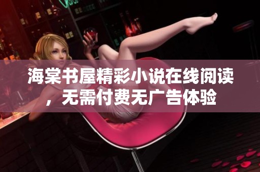 海棠书屋精彩小说在线阅读，无需付费无广告体验