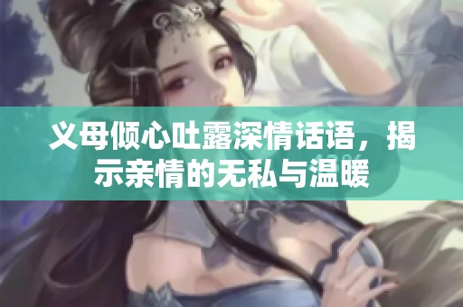 义母倾心吐露深情话语，揭示亲情的无私与温暖