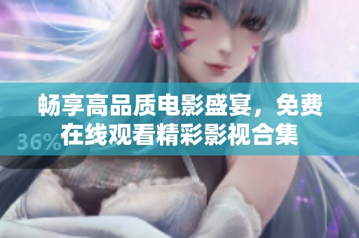 畅享高品质电影盛宴，免费在线观看精彩影视合集