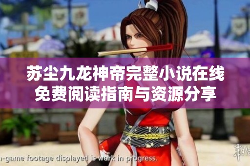 苏尘九龙神帝完整小说在线免费阅读指南与资源分享