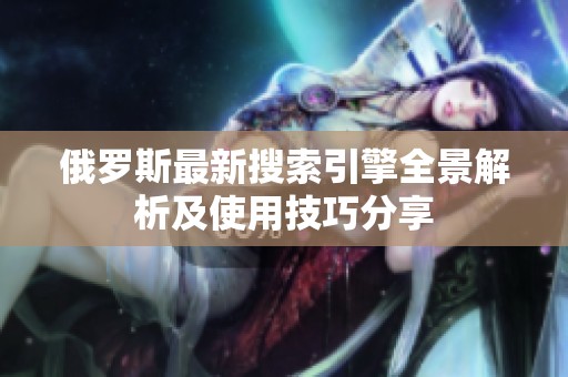 俄罗斯最新搜索引擎全景解析及使用技巧分享