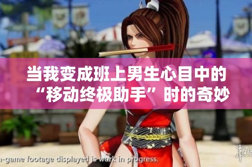 当我变成班上男生心目中的“移动终极助手”时的奇妙体验