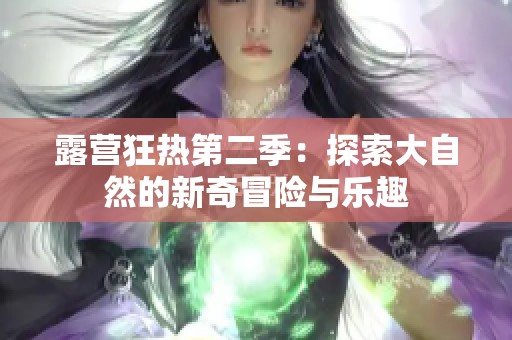 露营狂热第二季：探索大自然的新奇冒险与乐趣
