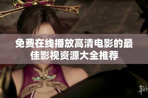 免费在线播放高清电影的最佳影视资源大全推荐