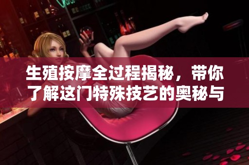 生殖按摩全过程揭秘，带你了解这门特殊技艺的奥秘与效果