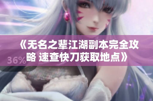 《无名之辈江湖副本完全攻略 速查快刀获取地点》