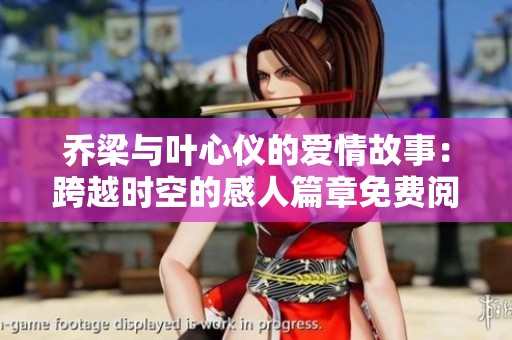 乔梁与叶心仪的爱情故事：跨越时空的感人篇章免费阅读