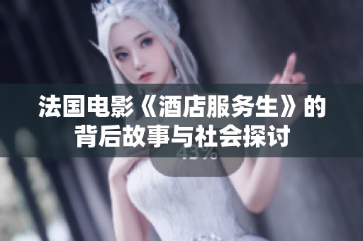 法国电影《酒店服务生》的背后故事与社会探讨