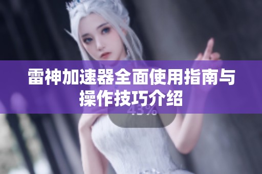 雷神加速器全面使用指南与操作技巧介绍