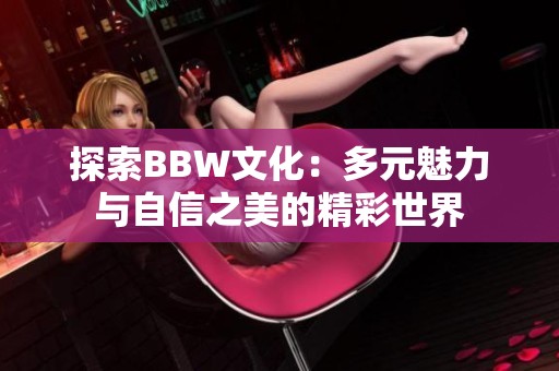 探索BBW文化：多元魅力与自信之美的精彩世界