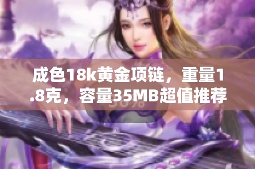 成色18k黄金项链，重量1.8克，容量35MB超值推荐