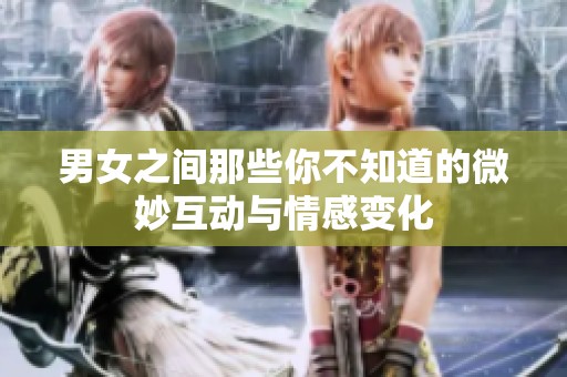 男女之间那些你不知道的微妙互动与情感变化