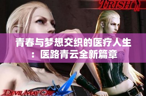 青春与梦想交织的医疗人生：医路青云全新篇章