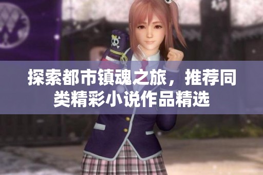 探索都市镇魂之旅，推荐同类精彩小说作品精选