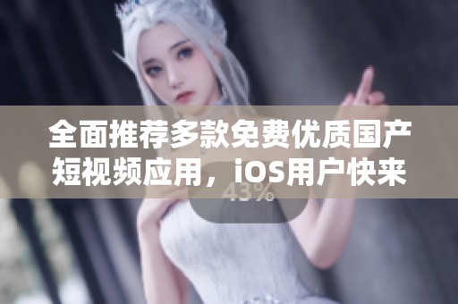 全面推荐多款免费优质国产短视频应用，iOS用户快来体验吧