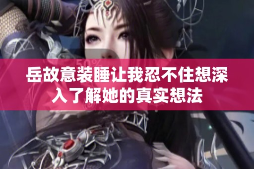 岳故意装睡让我忍不住想深入了解她的真实想法