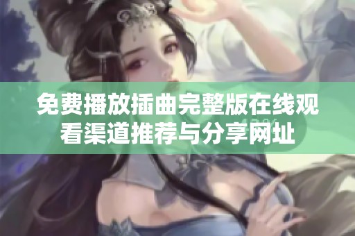 免费播放插曲完整版在线观看渠道推荐与分享网址