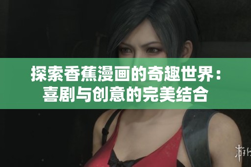 探索香蕉漫画的奇趣世界：喜剧与创意的完美结合
