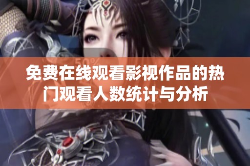 免费在线观看影视作品的热门观看人数统计与分析