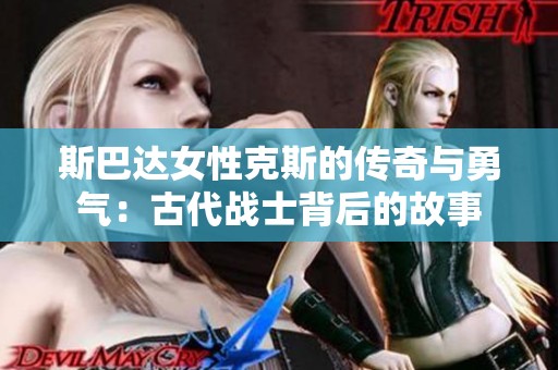 斯巴达女性克斯的传奇与勇气：古代战士背后的故事
