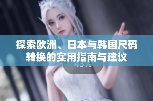 探索欧洲、日本与韩国尺码转换的实用指南与建议