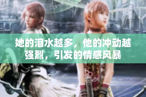 她的泪水越多，他的冲动越强烈，引发的情感风暴