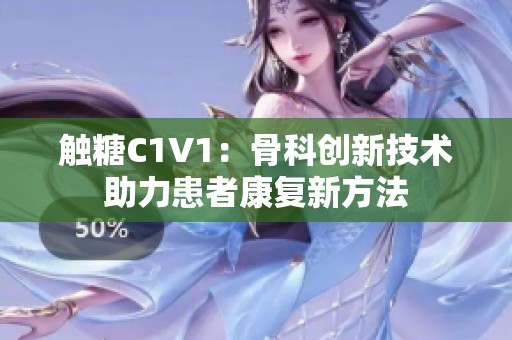 触糖C1V1：骨科创新技术助力患者康复新方法