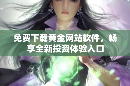 免费下载黄金网站软件，畅享全新投资体验入口