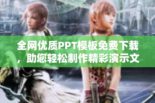 全网优质PPT模板免费下载，助您轻松制作精彩演示文稿