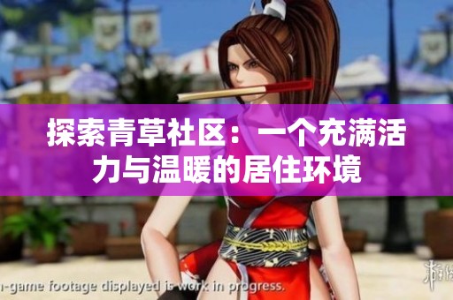 探索青草社区：一个充满活力与温暖的居住环境