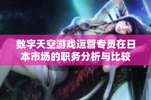 数字天空游戏运营专员在日本市场的职务分析与比较