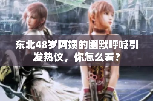 东北48岁阿姨的幽默呼喊引发热议，你怎么看？