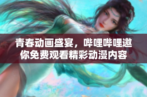 青春动画盛宴，哔哩哔哩邀你免费观看精彩动漫内容