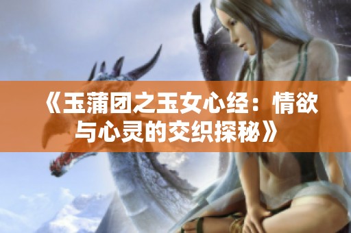 《玉蒲团之玉女心经：情欲与心灵的交织探秘》