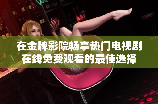 在金牌影院畅享热门电视剧在线免费观看的最佳选择