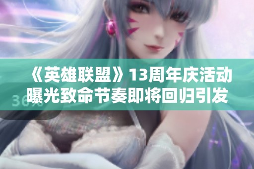 《英雄联盟》13周年庆活动曝光致命节奏即将回归引发玩家热议