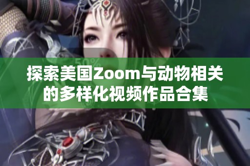 探索美国Zoom与动物相关的多样化视频作品合集