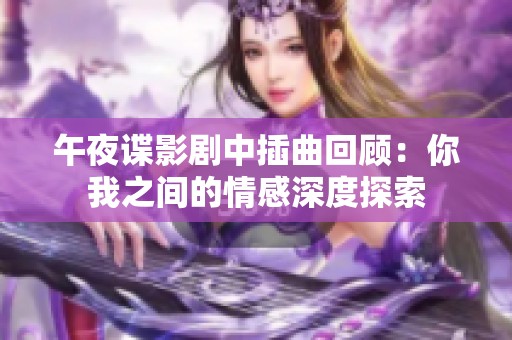 午夜谍影剧中插曲回顾：你我之间的情感深度探索