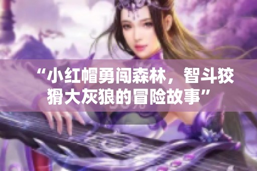 “小红帽勇闯森林，智斗狡猾大灰狼的冒险故事”