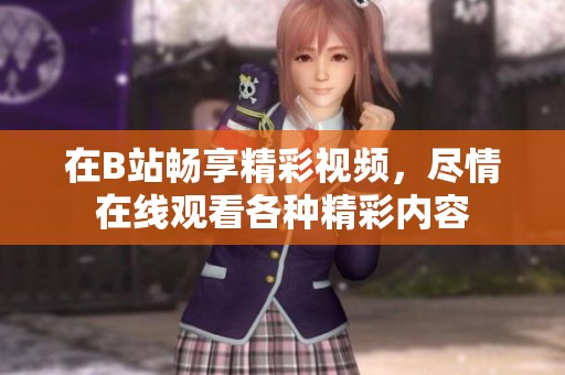 在B站畅享精彩视频，尽情在线观看各种精彩内容