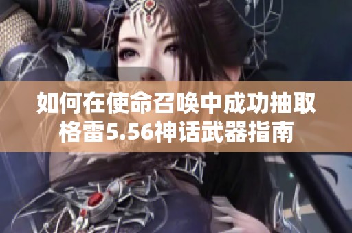 如何在使命召唤中成功抽取格雷5.56神话武器指南