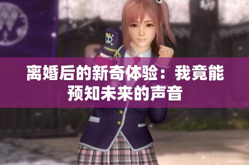离婚后的新奇体验：我竟能预知未来的声音
