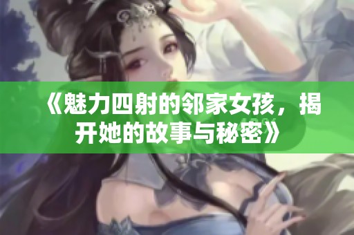 《魅力四射的邻家女孩，揭开她的故事与秘密》
