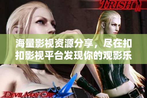 海量影视资源分享，尽在扣扣影视平台发现你的观影乐趣