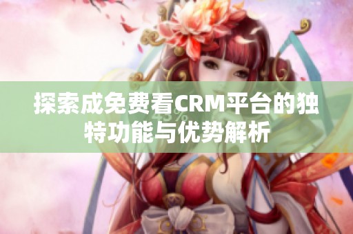 探索成免费看CRM平台的独特功能与优势解析